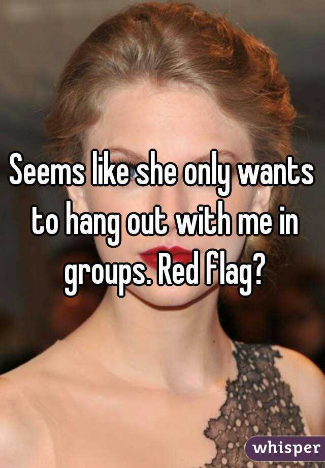 Seems like she only wants to hang out with me in groups. Red flag?