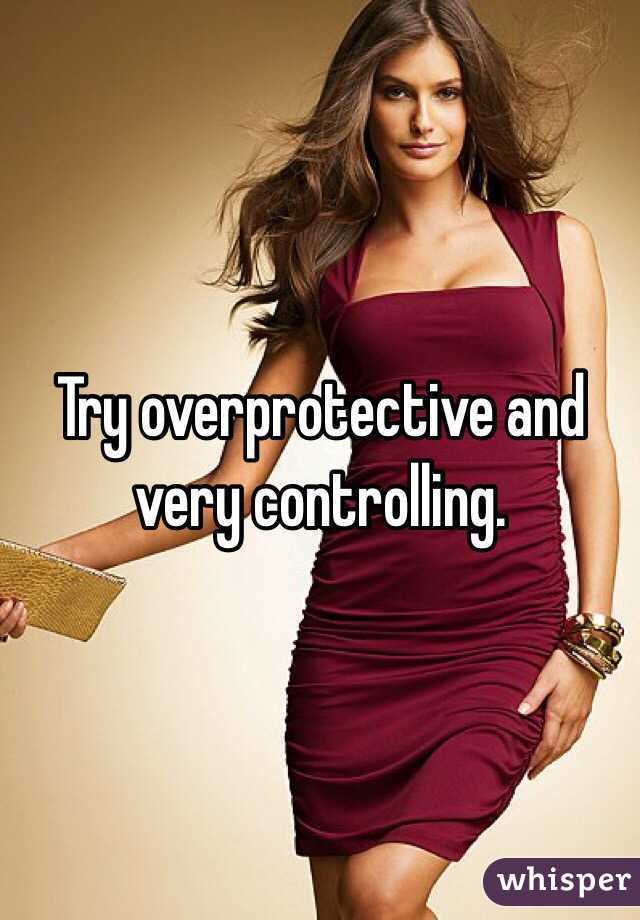 Try overprotective and very controlling.
