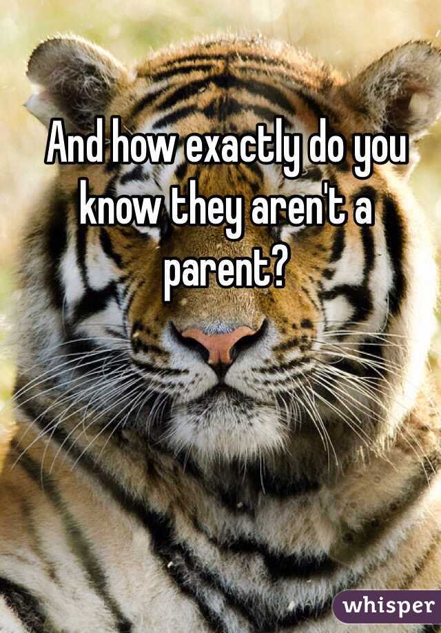 And how exactly do you know they aren't a parent?