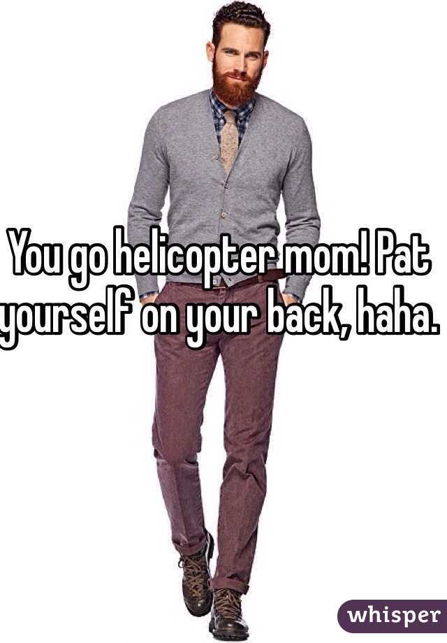 You go helicopter mom! Pat yourself on your back, haha. 