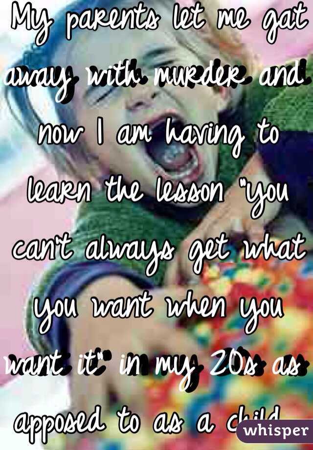 This goes for over complacency as well... My parents let me gat away with murder and now I am having to learn the lesson "you can't always get what you want when you want it" in my 20s as apposed to as a child... Not fun... But necessary  