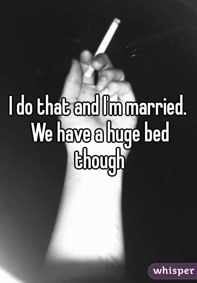 I do that and I'm married. We have a huge bed though