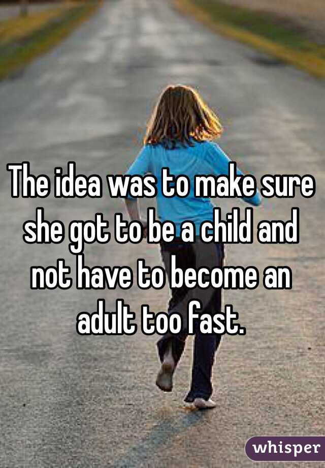 The idea was to make sure she got to be a child and not have to become an adult too fast.