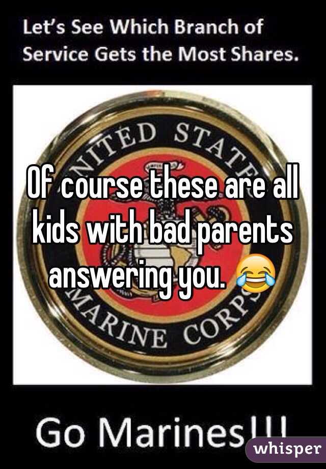 Of course these are all kids with bad parents answering you. 😂