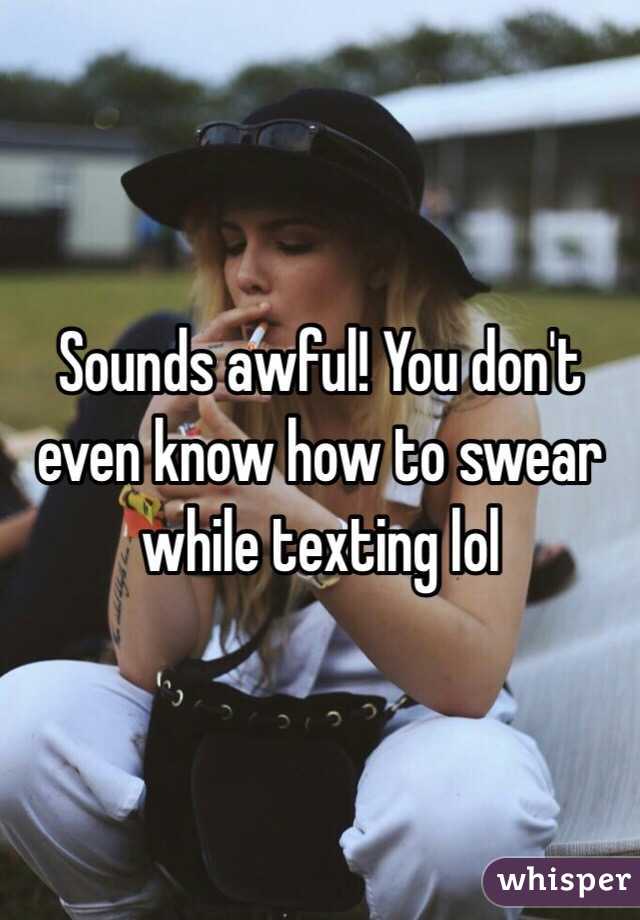 Sounds awful! You don't even know how to swear while texting lol 