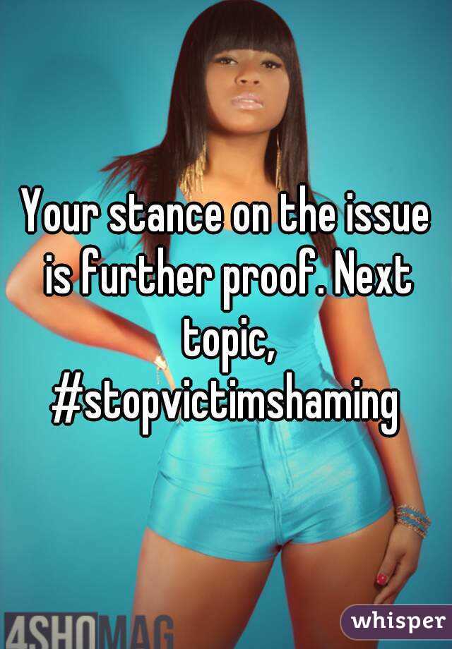 Your stance on the issue is further proof. Next topic, #stopvictimshaming 