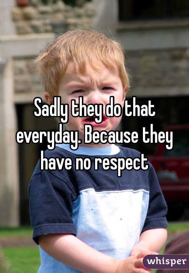 Sadly they do that everyday. Because they have no respect