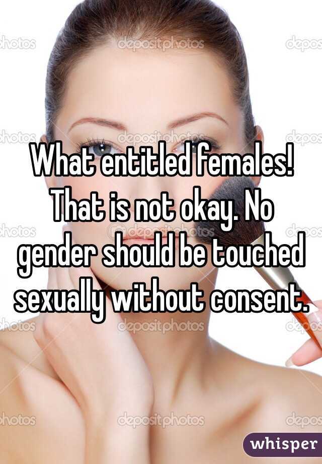 What entitled females! That is not okay. No gender should be touched sexually without consent. 