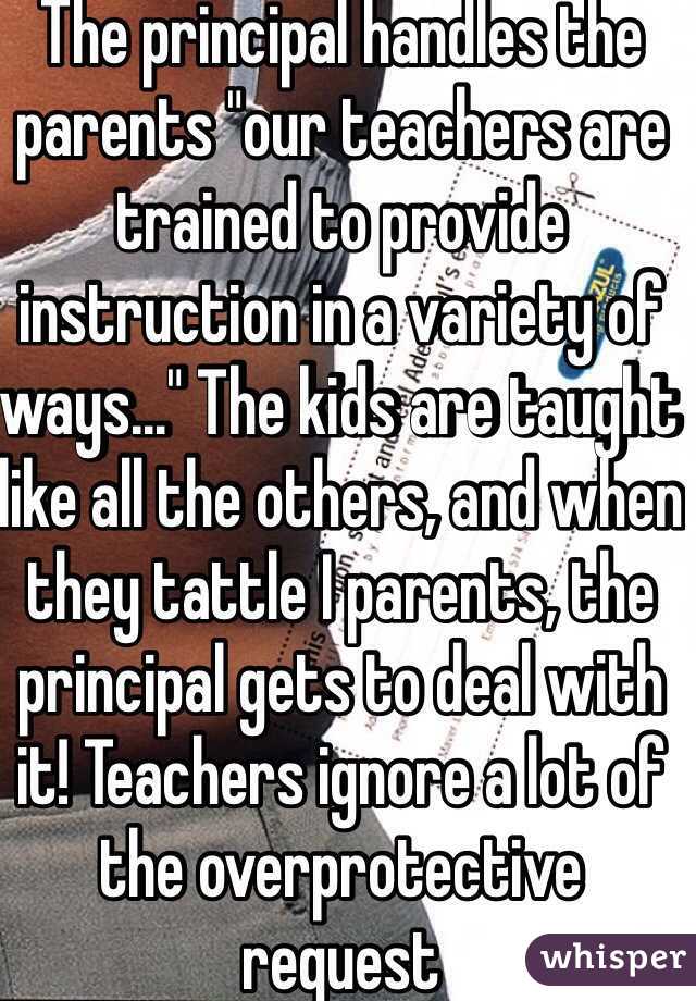 The principal handles the parents "our teachers are trained to provide instruction in a variety of ways..." The kids are taught like all the others, and when they tattle I parents, the principal gets to deal with it! Teachers ignore a lot of the overprotective request