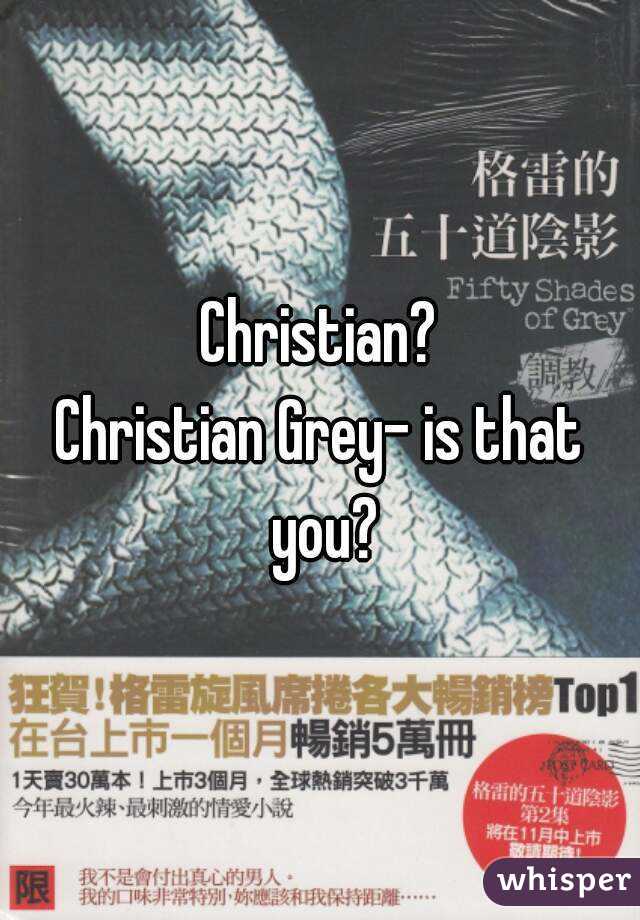 Christian?
Christian Grey- is that you?
