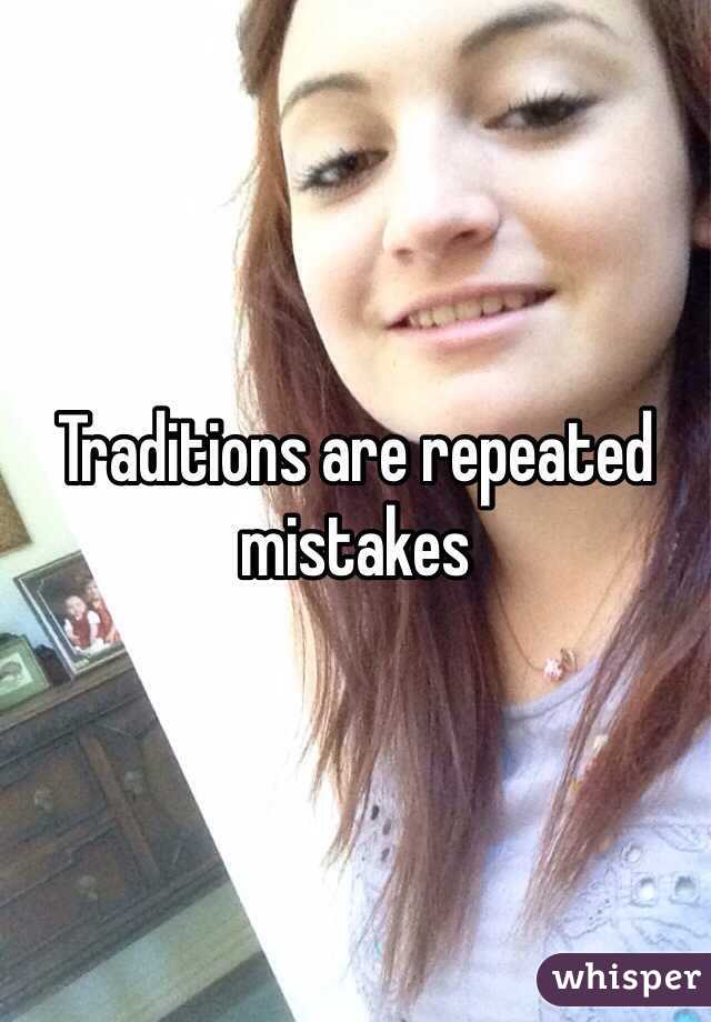 Traditions are repeated mistakes