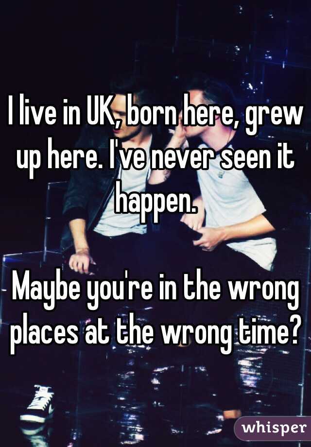 I live in UK, born here, grew up here. I've never seen it happen.

Maybe you're in the wrong places at the wrong time?