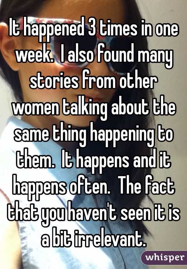 It happened 3 times in one week.  I also found many stories from other women talking about the same thing happening to them.  It happens and it happens often.  The fact that you haven't seen it is a bit irrelevant.