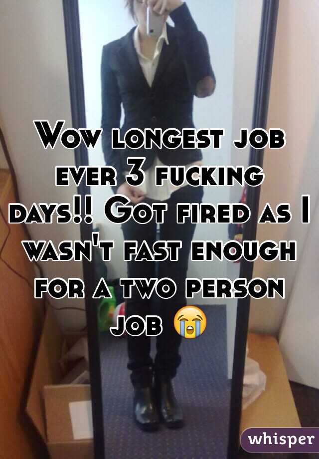 Wow longest job ever 3 fucking days!! Got fired as I wasn't fast enough for a two person job 😭