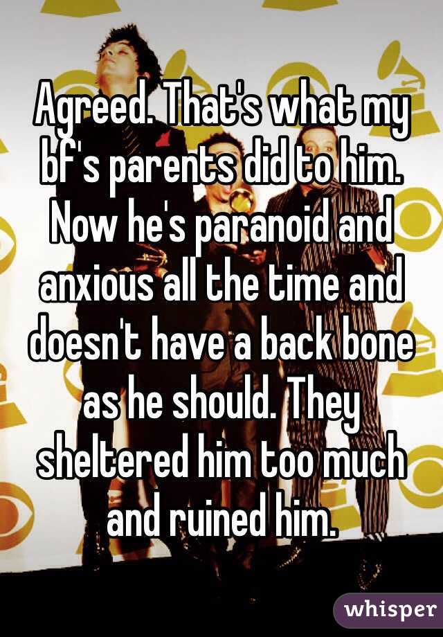 Agreed. That's what my bf's parents did to him. Now he's paranoid and anxious all the time and doesn't have a back bone as he should. They sheltered him too much and ruined him. 