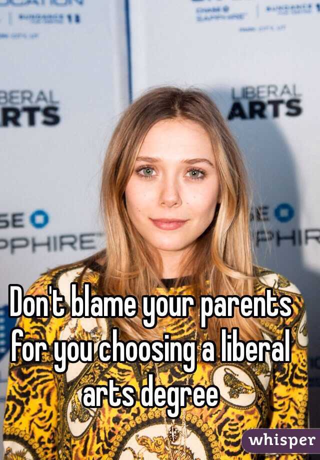 Don't blame your parents for you choosing a liberal arts degree 