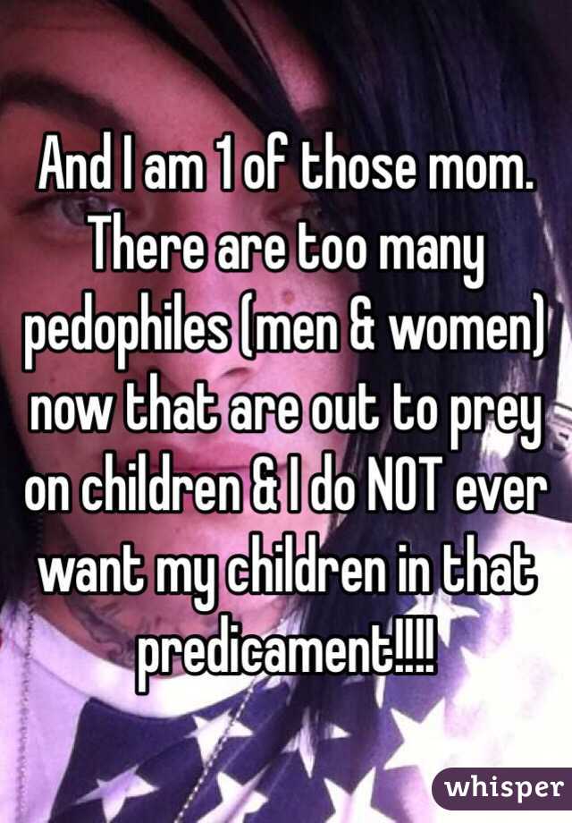 And I am 1 of those mom. There are too many pedophiles (men & women) now that are out to prey on children & I do NOT ever want my children in that predicament!!!!