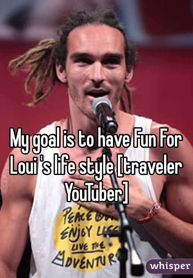 My goal is to have Fun For Loui 's life style [traveler YouTuber]