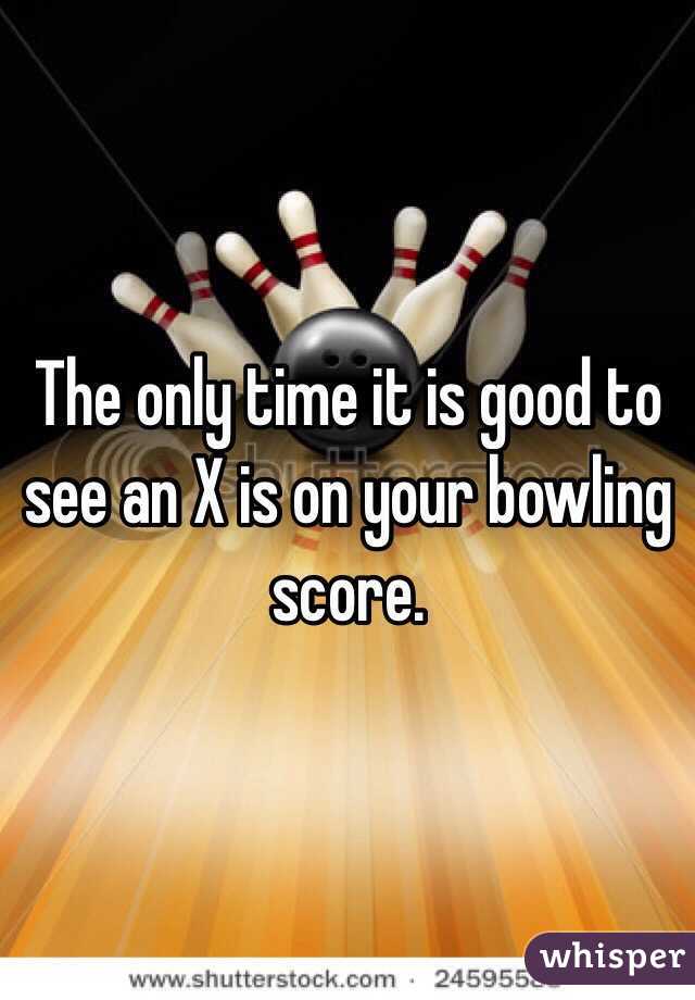 The only time it is good to see an X is on your bowling score.