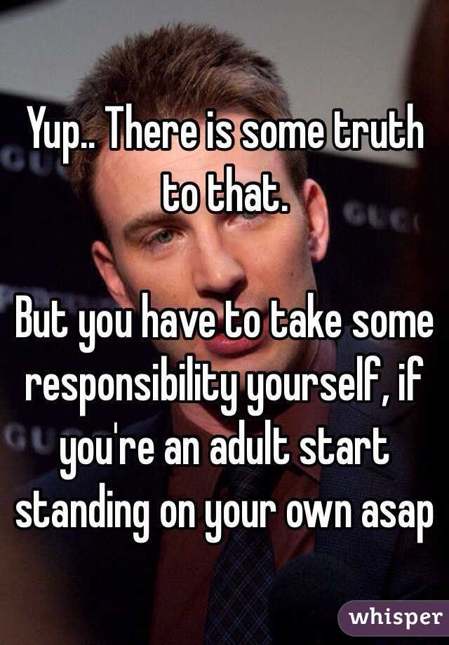 Yup.. There is some truth to that.

But you have to take some responsibility yourself, if you're an adult start standing on your own asap