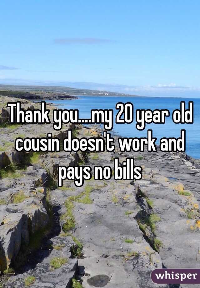 Thank you....my 20 year old cousin doesn't work and pays no bills 