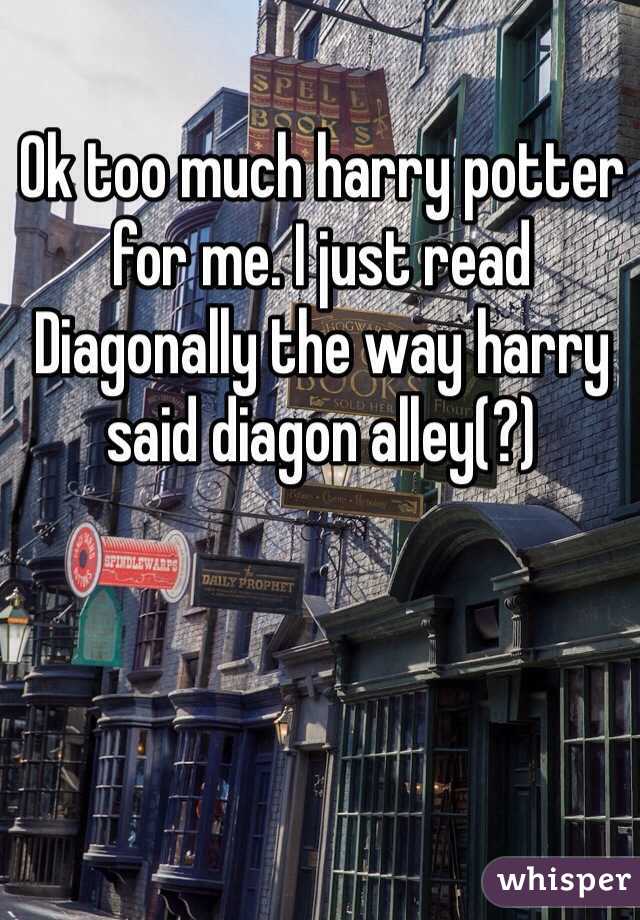 Ok too much harry potter for me. I just read Diagonally the way harry said diagon alley(?)