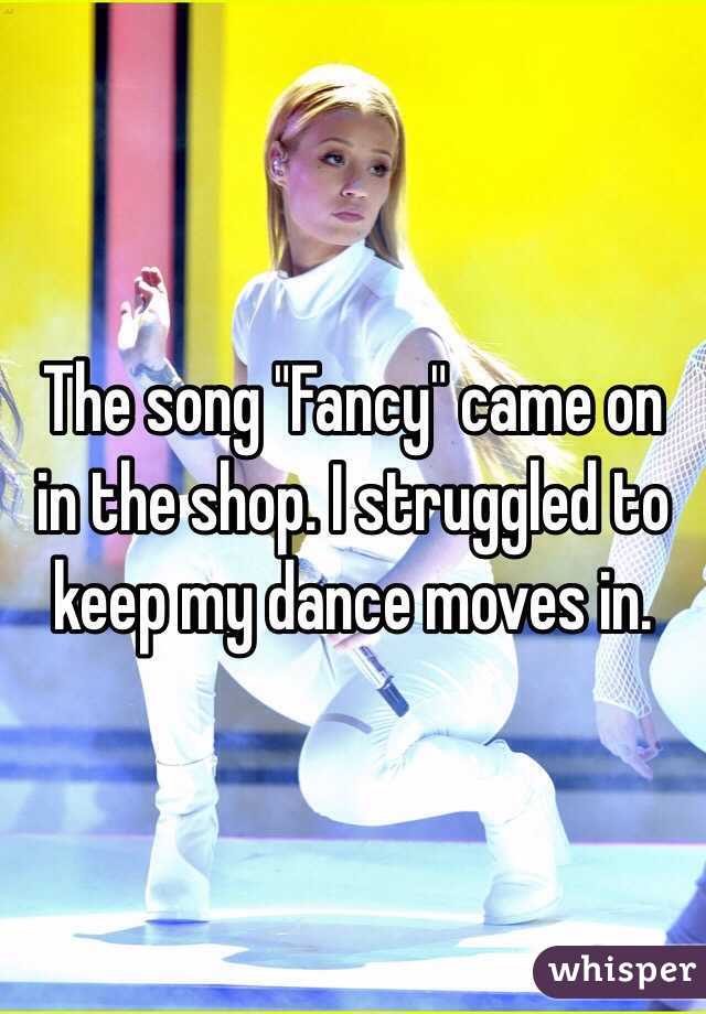 The song "Fancy" came on in the shop. I struggled to keep my dance moves in.