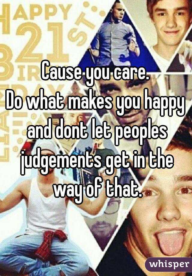 Cause you care.
Do what makes you happy and dont let peoples judgements get in the way of that.