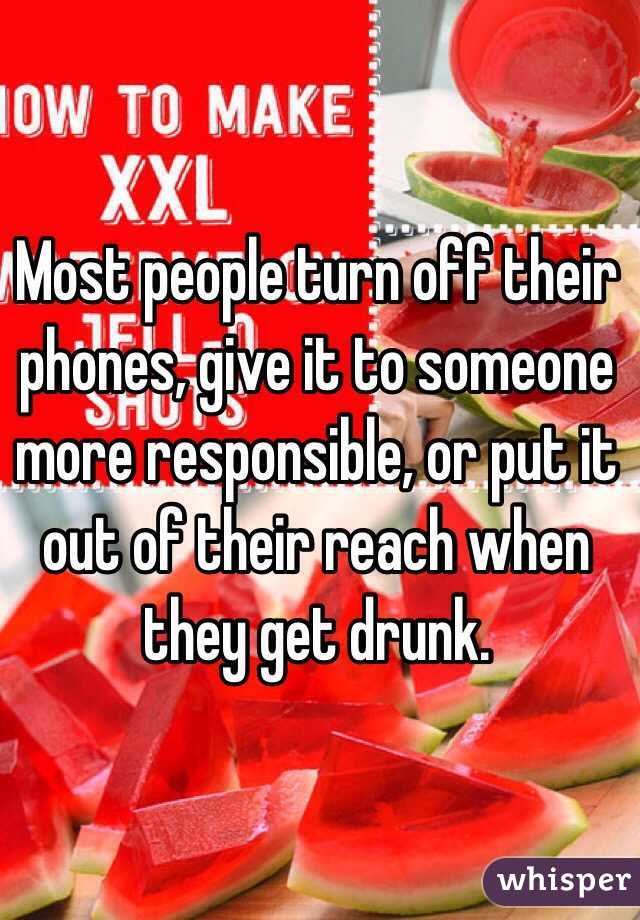 Most people turn off their phones, give it to someone more responsible, or put it out of their reach when they get drunk. 