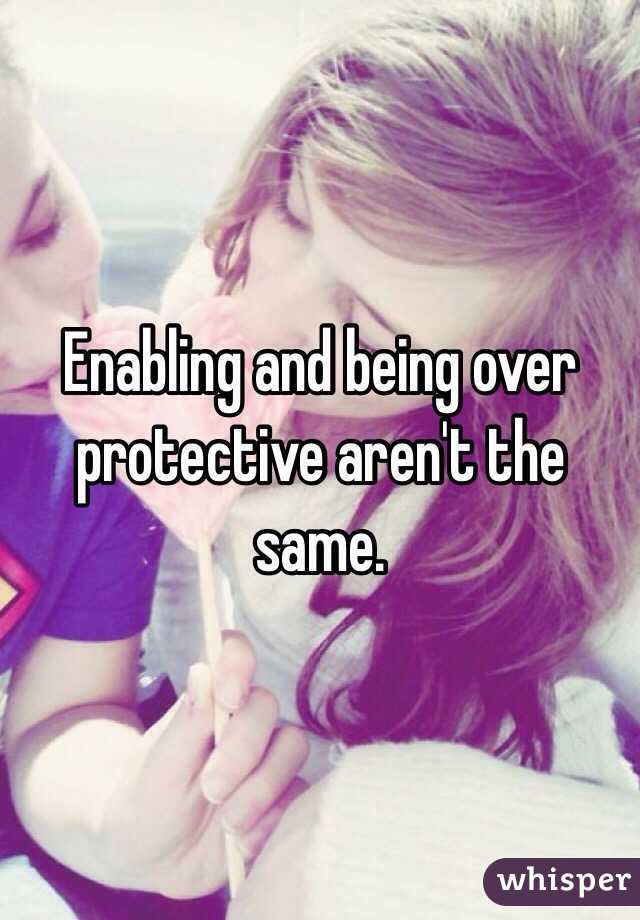 Enabling and being over protective aren't the same.