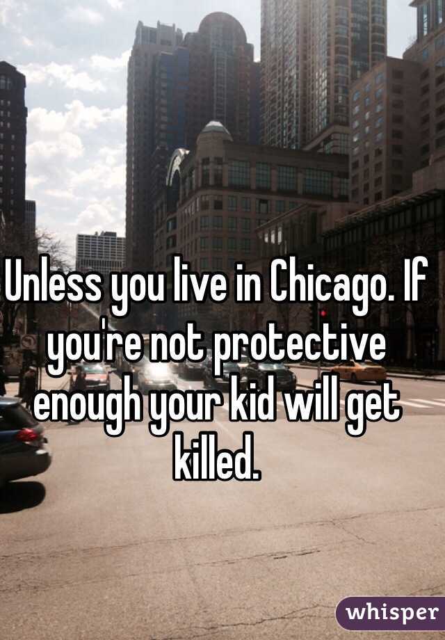 Unless you live in Chicago. If you're not protective enough your kid will get killed. 