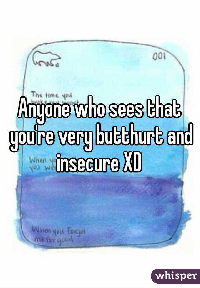 Anyone who sees that you're very butthurt and insecure XD 