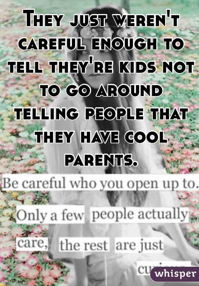 They just weren't careful enough to tell they're kids not to go around telling people that they have cool parents. 