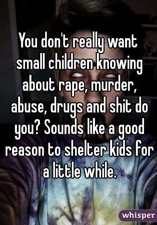 You don't really want small children knowing about rape, murder, abuse, drugs and shit do you? Sounds like a good reason to shelter kids for a little while.