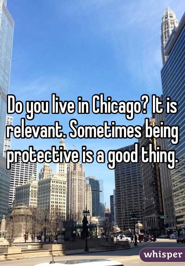 Do you live in Chicago? It is relevant. Sometimes being protective is a good thing.