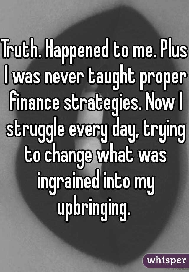 Truth. Happened to me. Plus I was never taught proper finance strategies. Now I struggle every day, trying to change what was ingrained into my upbringing. 