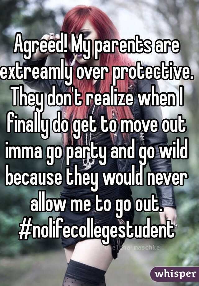 Agreed! My parents are extreamly over protective. They don't realize when I finally do get to move out imma go party and go wild because they would never allow me to go out. #nolifecollegestudent 