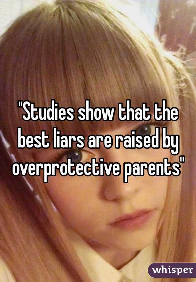 "Studies show that the best liars are raised by overprotective parents"  