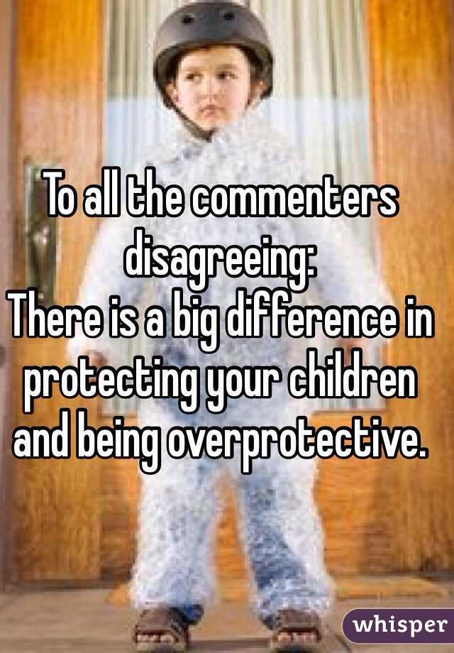 To all the commenters disagreeing:
There is a big difference in protecting your children and being overprotective.