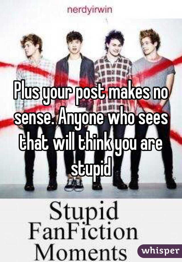 Plus your post makes no sense. Anyone who sees that will think you are stupid 