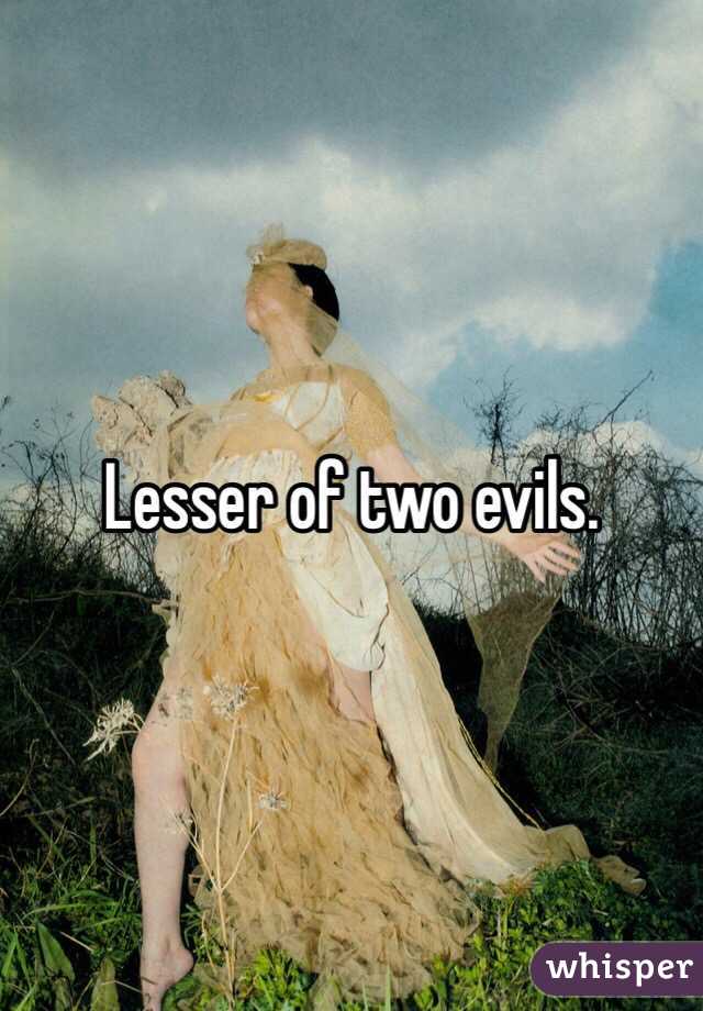 Lesser of two evils.