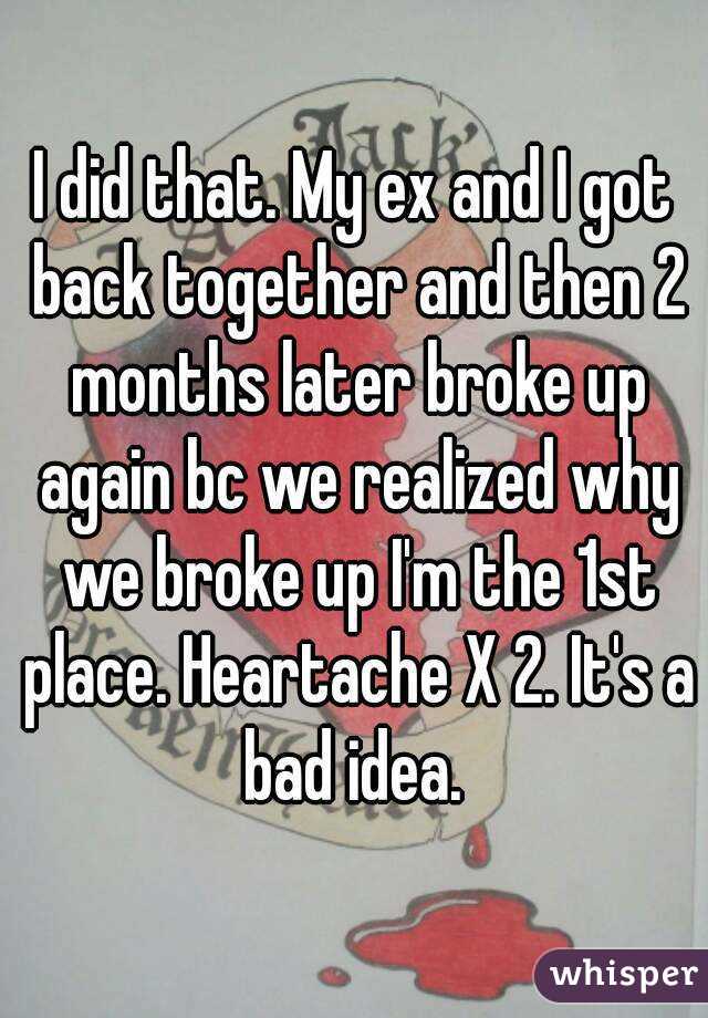 I did that. My ex and I got back together and then 2 months later broke up again bc we realized why we broke up I'm the 1st place. Heartache X 2. It's a bad idea. 