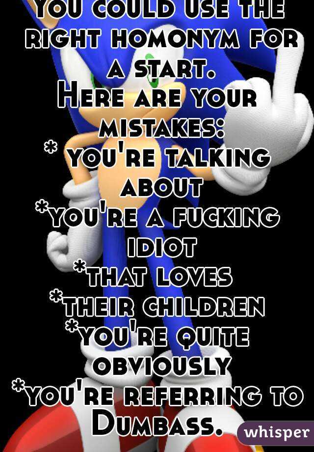 You could use the right homonym for a start.
Here are your mistakes:
* you're talking about
*you're a fucking idiot
*that loves 
*their children
*you're quite obviously
*you're referring to
Dumbass.