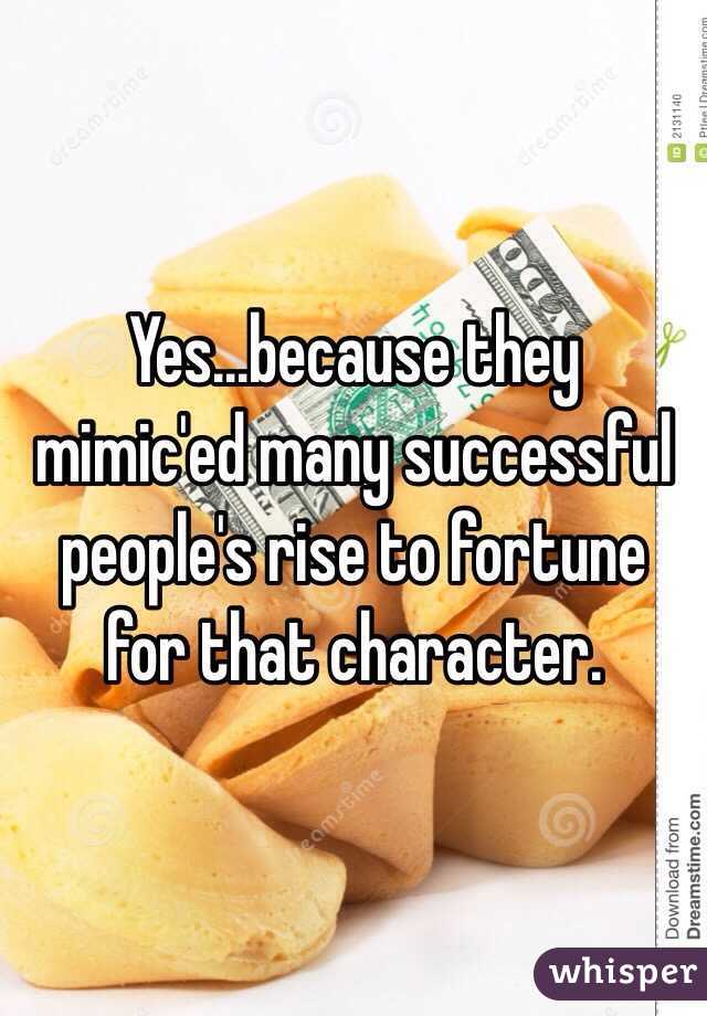 Yes...because they mimic'ed many successful people's rise to fortune for that character.