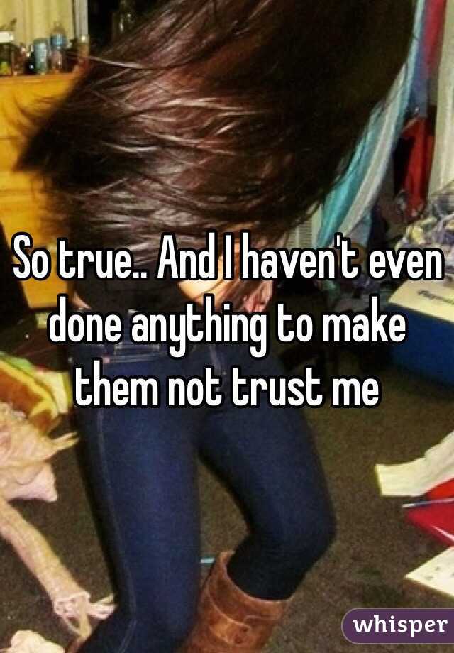 So true.. And I haven't even done anything to make them not trust me