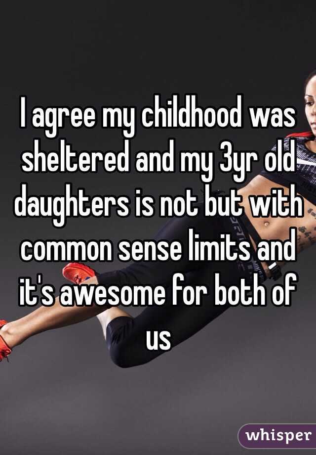 I agree my childhood was sheltered and my 3yr old daughters is not but with common sense limits and it's awesome for both of us 