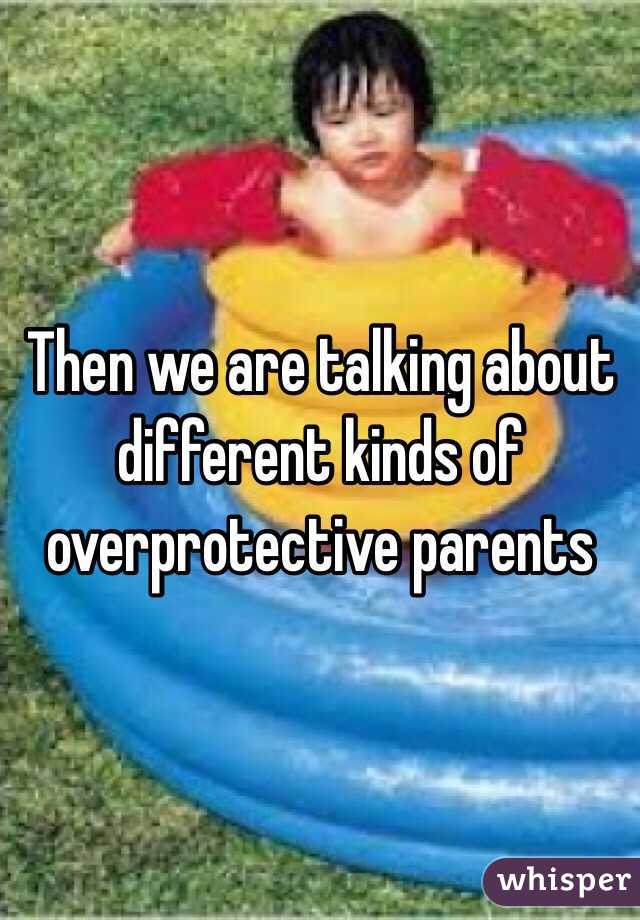 Then we are talking about different kinds of overprotective parents 