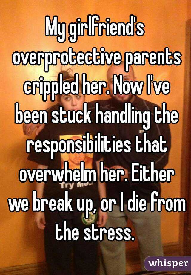 My girlfriend's overprotective parents crippled her. Now I've been stuck handling the responsibilities that overwhelm her. Either we break up, or I die from the stress. 