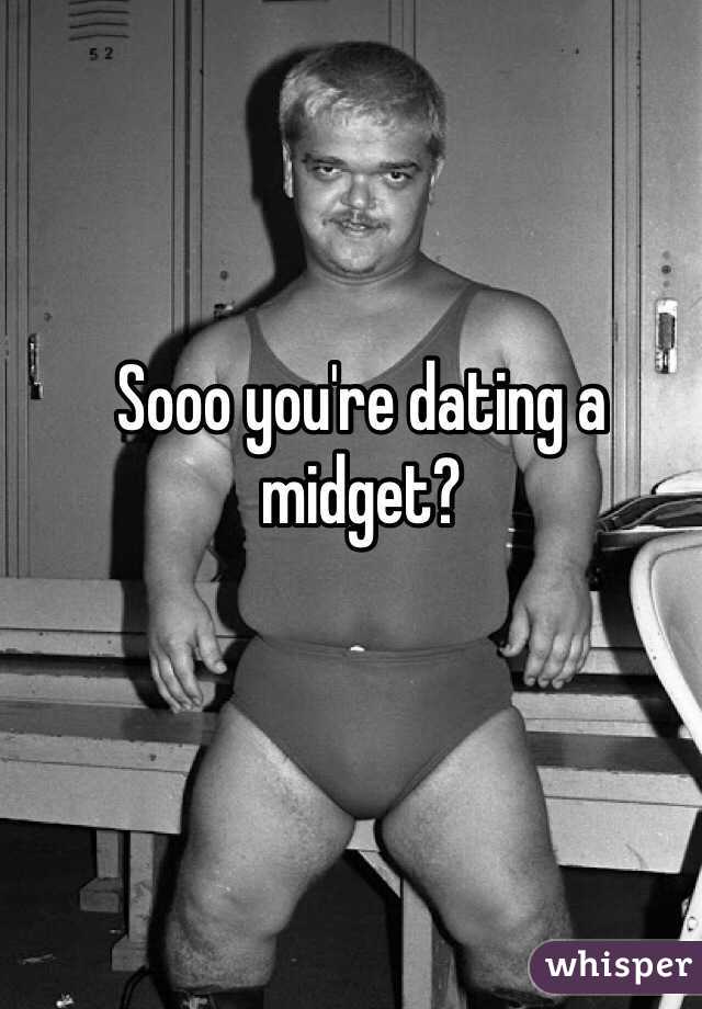 Sooo you're dating a midget?