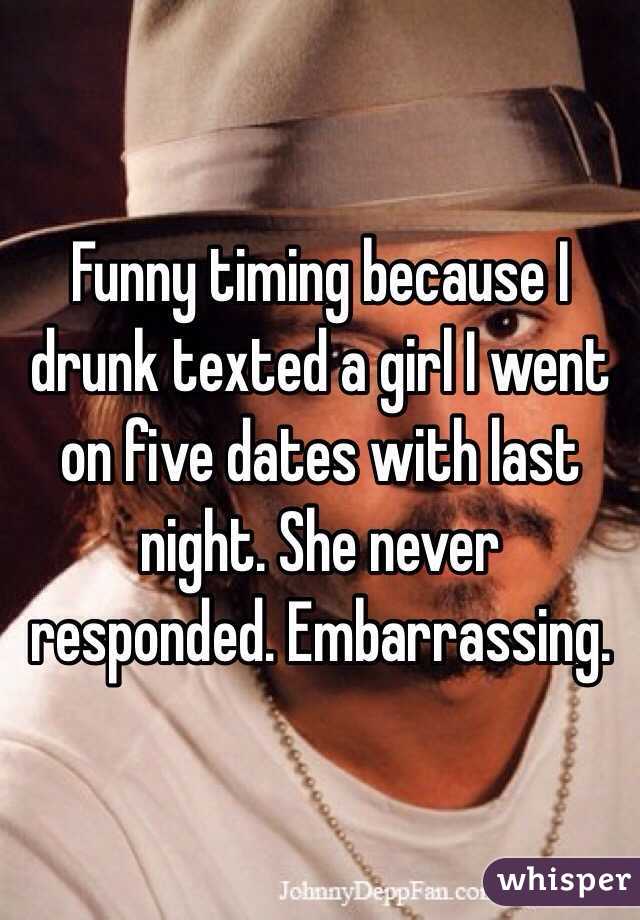 Funny timing because I drunk texted a girl I went on five dates with last night. She never responded. Embarrassing. 